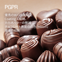 PGPR 優秀のW/O型乳化剤 Coating工程時、カカオバターの節減 チョコレート表面の白色（bloom）現象の抑制