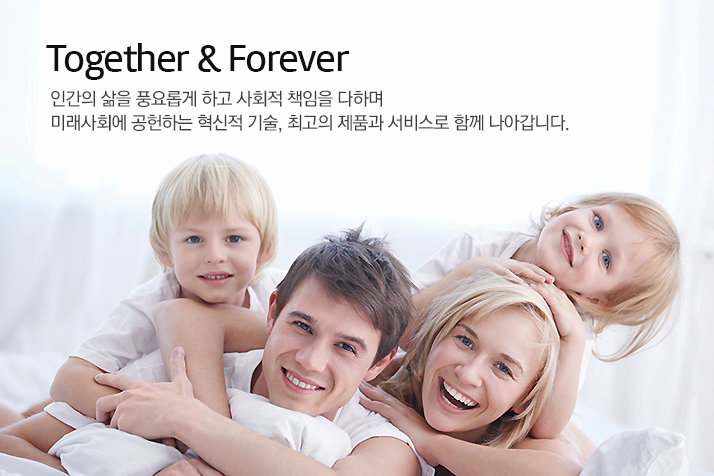 Together & Forever 인간의 삶을 풍요롭게 하고 사회적 책임을 다하며 미래사회에 공헌하는 혁신적 기술, 최고의 제품과 서비스로 함께 나아갑니다.